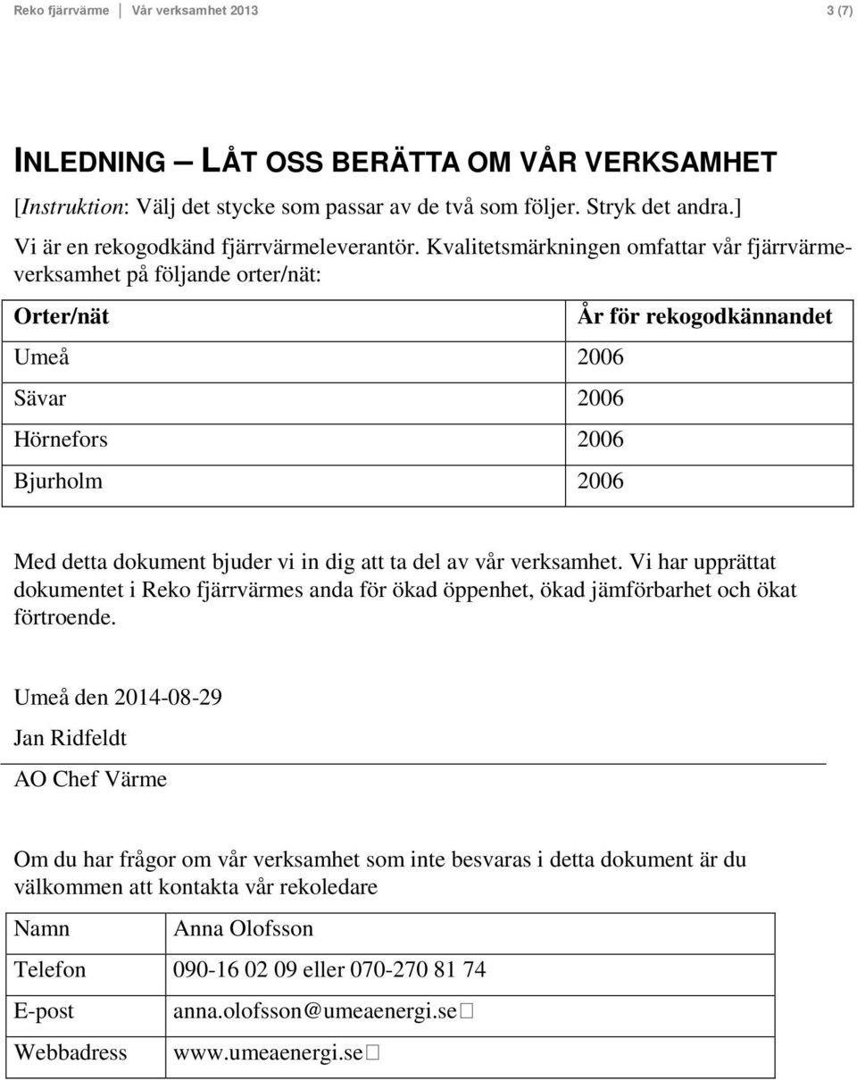 Kvalitetsmärkningen omfattar vår fjärrvärmeverksamhet på följande orter/nät: Orter/nät Umeå 2006 Sävar 2006 Hörnefors 2006 Bjurholm 2006 År för rekogodkännandet Med detta dokument bjuder vi in dig