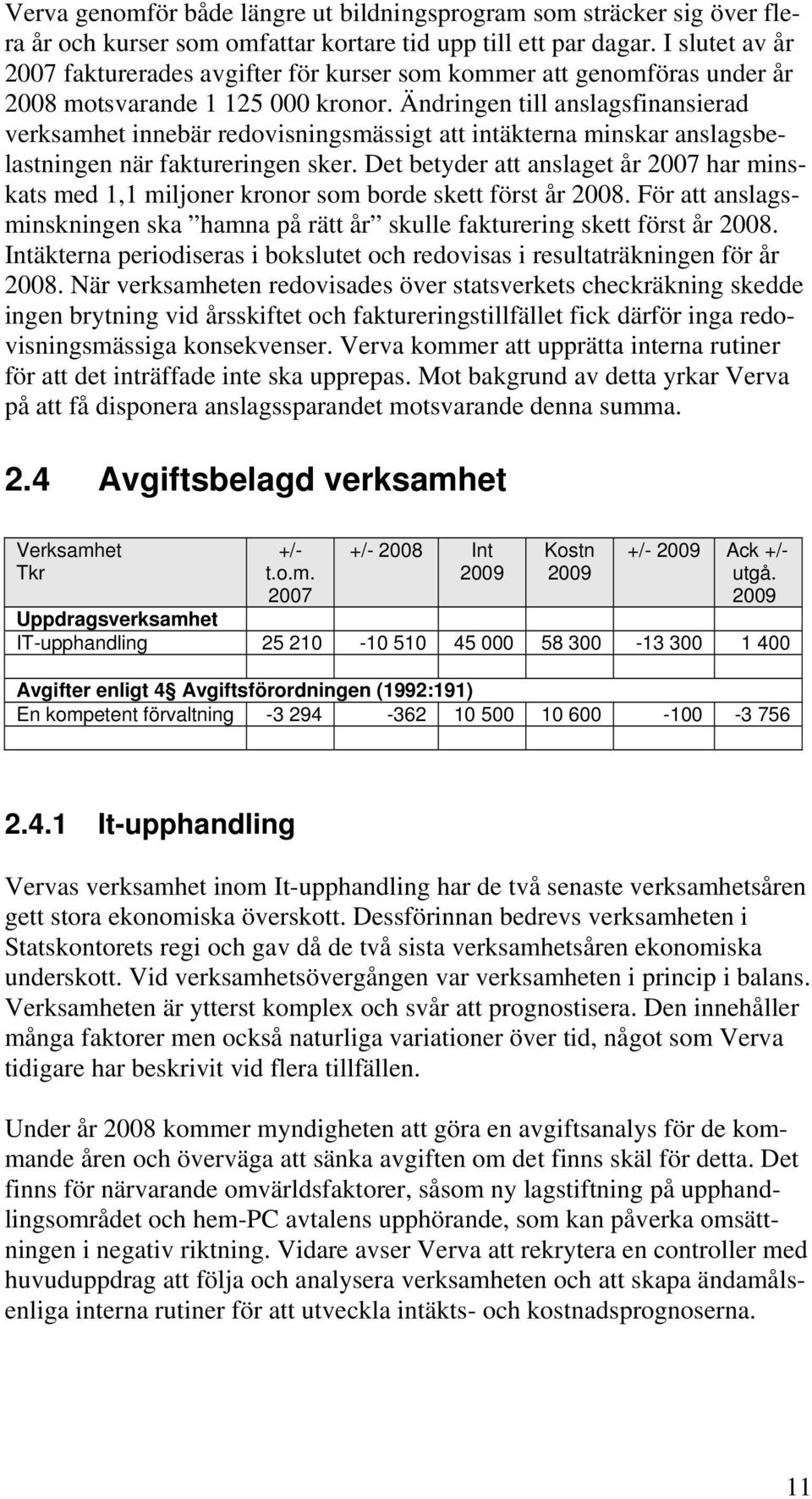 Ändringen till anslagsfinansierad verksamhet innebär redovisningsmässigt att intäkterna minskar anslagsbelastningen när faktureringen sker.