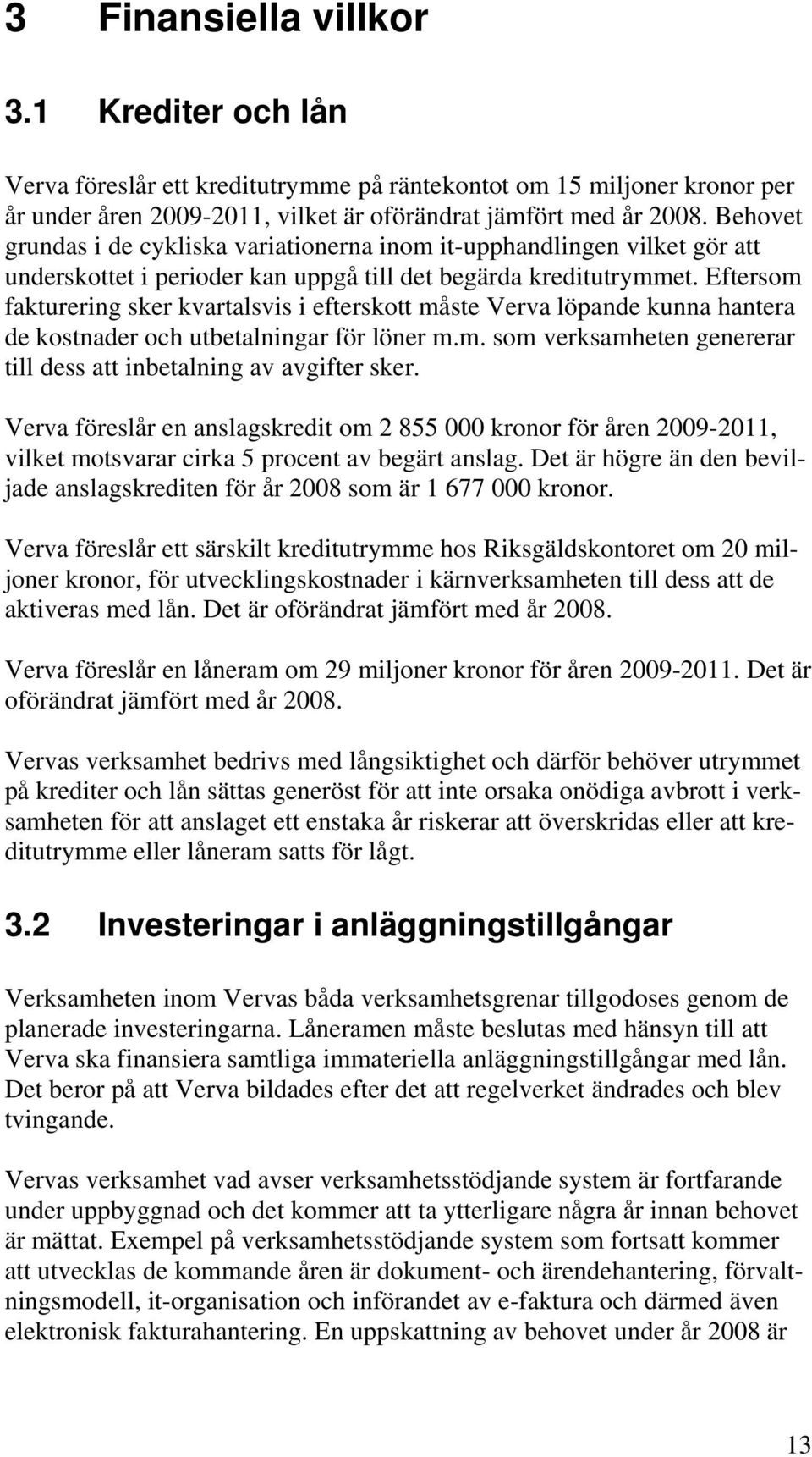 Eftersom fakturering sker kvartalsvis i efterskott måste Verva löpande kunna hantera de kostnader och utbetalningar för löner m.m. som verksamheten genererar till dess att inbetalning av avgifter sker.