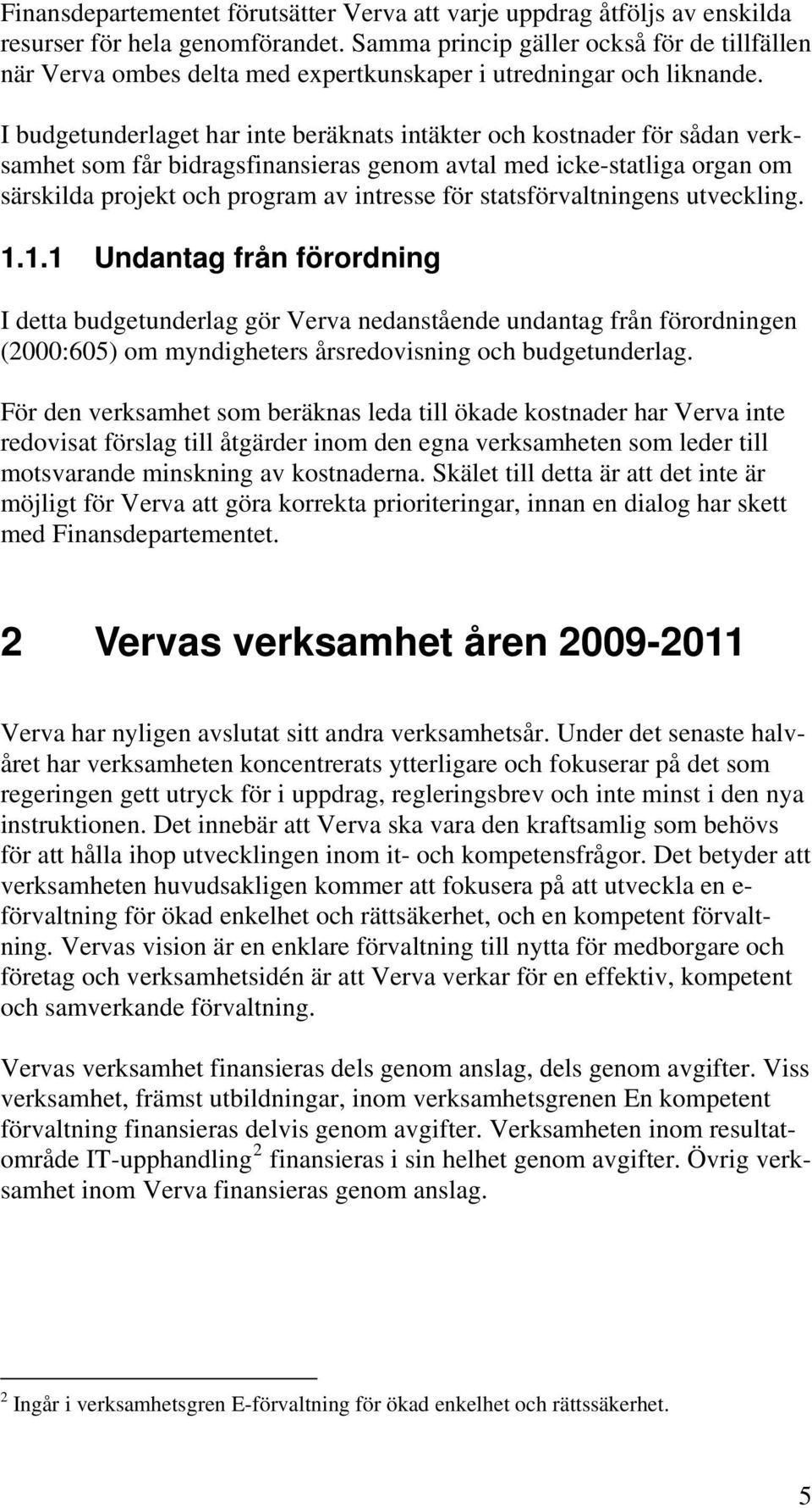 I budgetunderlaget har inte beräknats intäkter och kostnader för sådan verksamhet som får bidragsfinansieras genom avtal med icke-statliga organ om särskilda projekt och program av intresse för