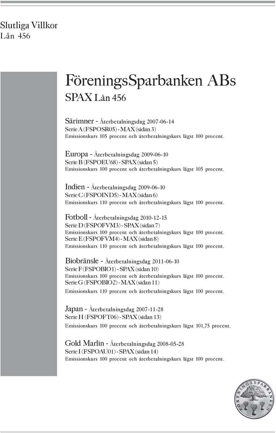 Indien - Återbetalningsdag 2009-06-10 Serie C (FSPOIND5) - MAX (sidan 6) Emissionskurs 110 procent och återbetalningskurs lägst 100 procent.