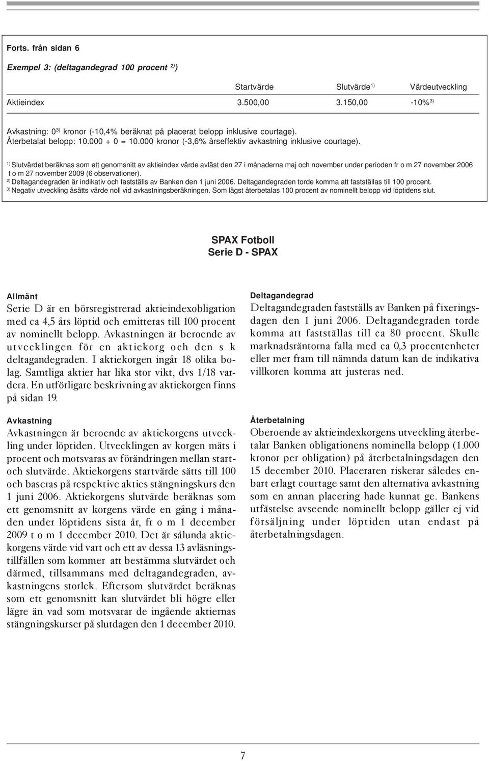 1) Slutvärdet beräknas som ett genomsnitt av aktieindex värde avläst den 27 i månaderna maj och november under perioden fr o m 27 november 2006 t o m 27 november 2009 (6 observationer).