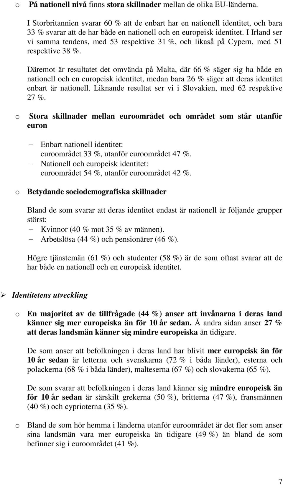 I Irland ser vi samma tendens, med 53 respektive 31 %, och likaså på Cypern, med 51 respektive 38 %.