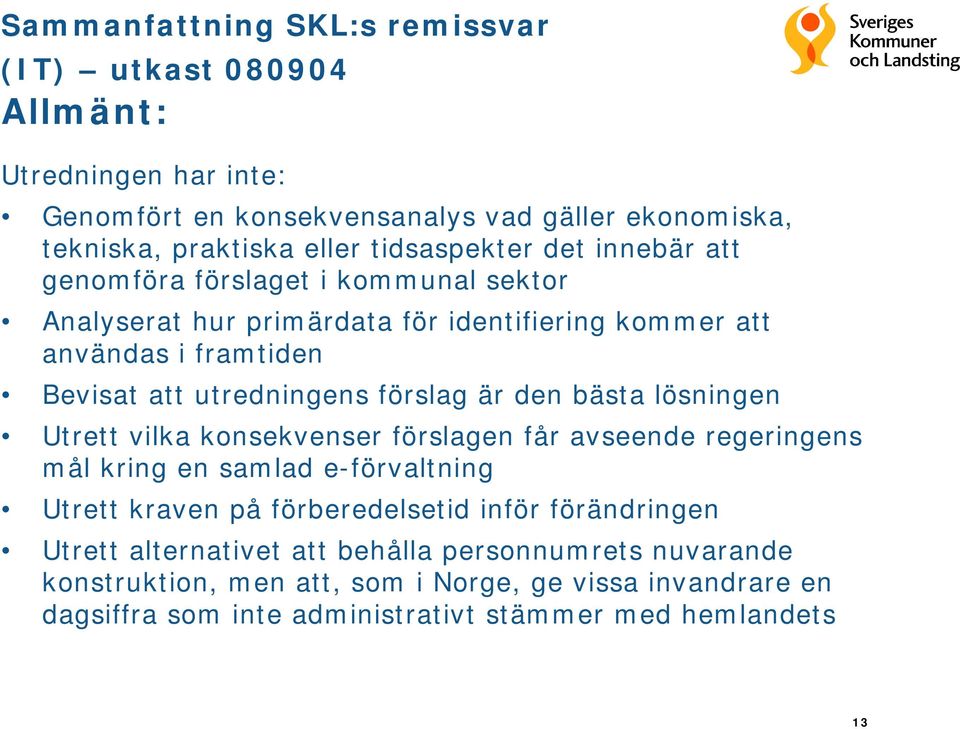 förslag är den bästa lösningen Utrett vilka konsekvenser förslagen får avseende regeringens mål kring en samlad e-förvaltning Utrett kraven på förberedelsetid inför