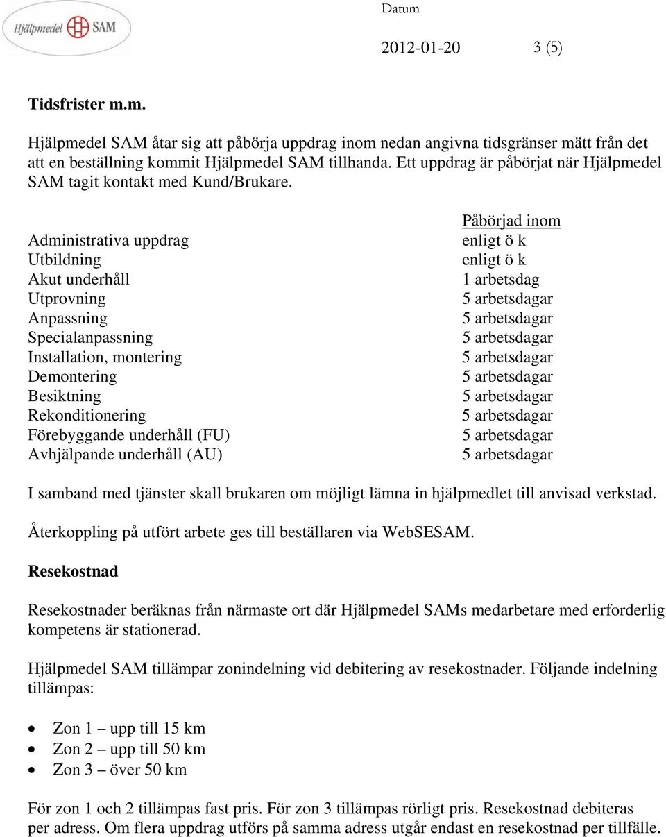 Administrativa uppdrag Utbildning Akut underhåll Utprovning Anpassning Specialanpassning Installation, montering Demontering Besiktning Rekonditionering Förebyggande underhåll (FU) Avhjälpande