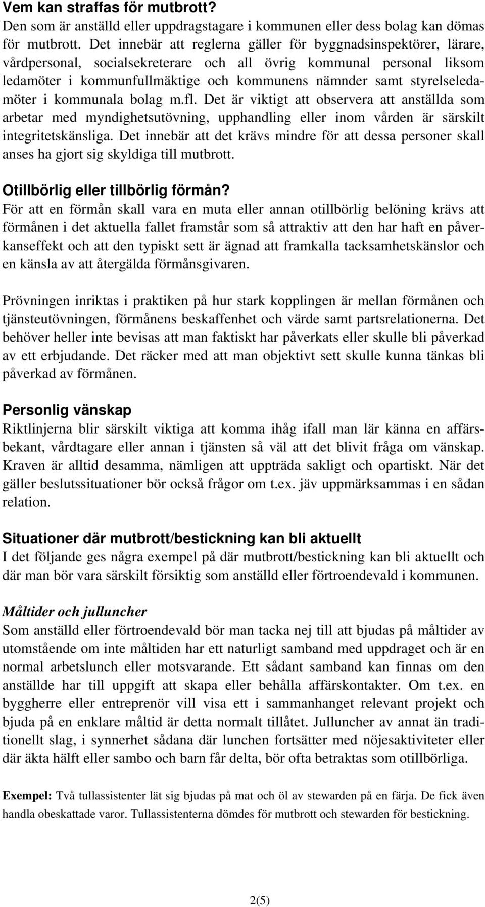 styrelseledamöter i kommunala bolag m.fl. Det är viktigt att observera att anställda som arbetar med myndighetsutövning, upphandling eller inom vården är särskilt integritetskänsliga.