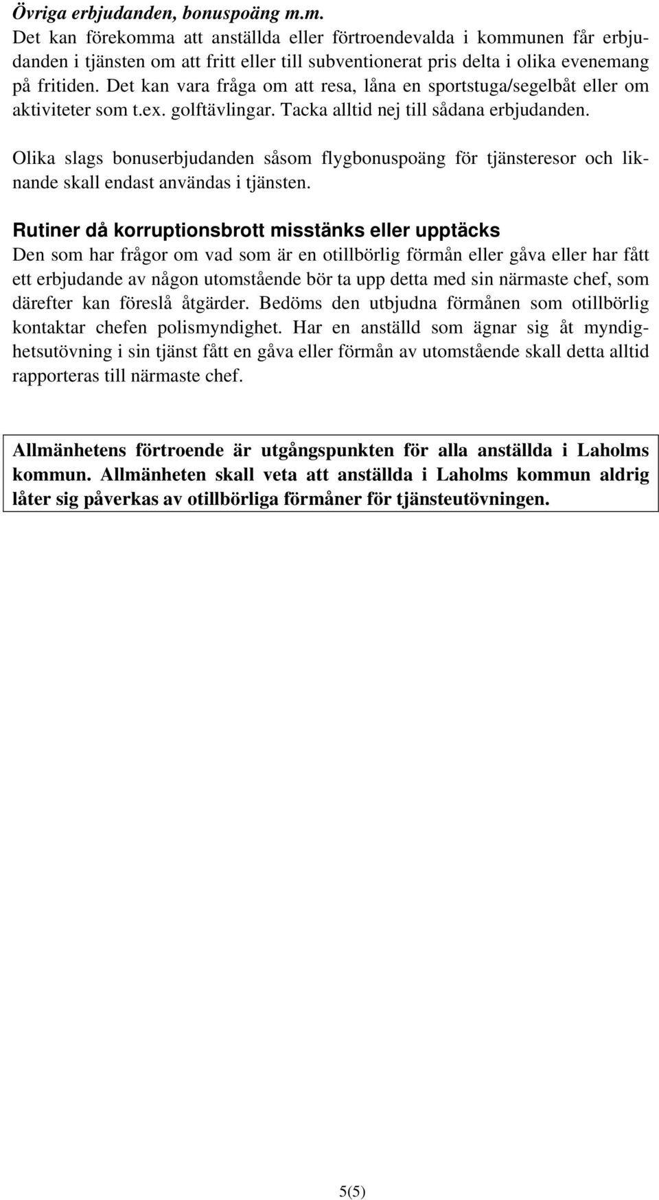 Det kan vara fråga om att resa, låna en sportstuga/segelbåt eller om aktiviteter som t.ex. golftävlingar. Tacka alltid nej till sådana erbjudanden.