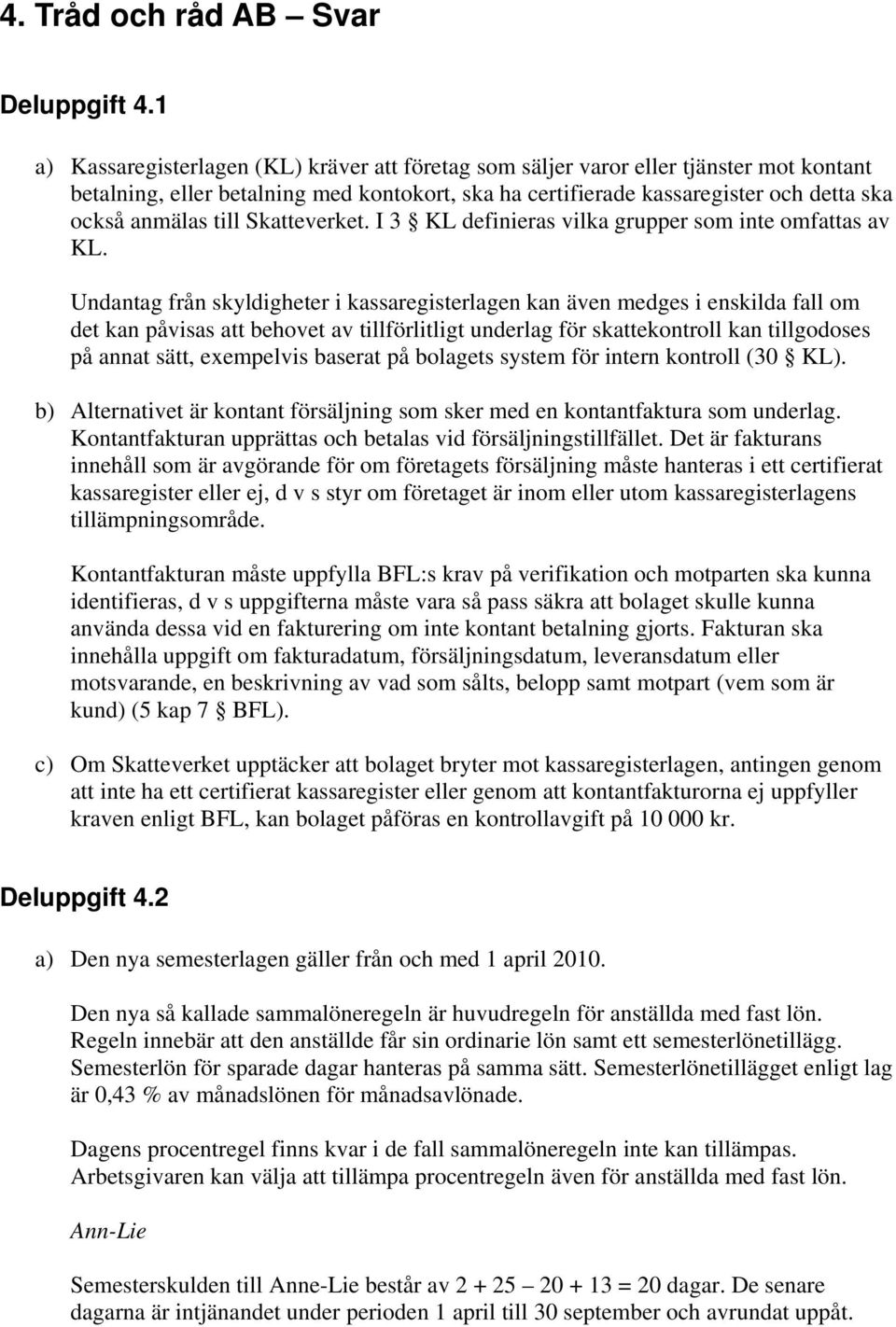 till Skatteverket. I 3 KL definieras vilka grupper som inte omfattas av KL.
