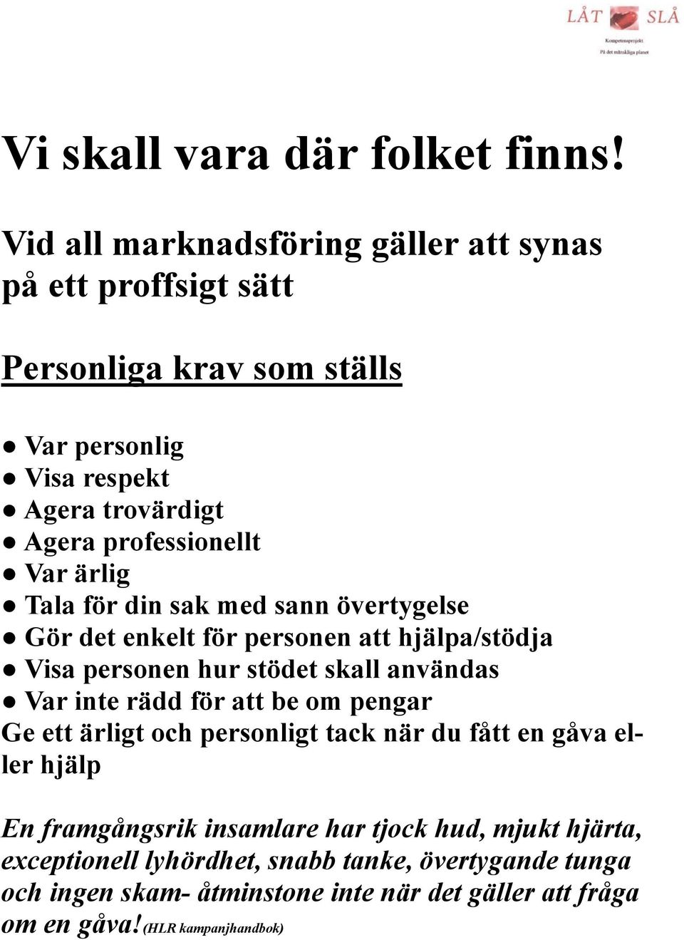 Var ärlig Tala för din sak med sann övertygelse Gör det enkelt för personen att hjälpa/stödja Visa personen hur stödet skall användas Var inte rädd för