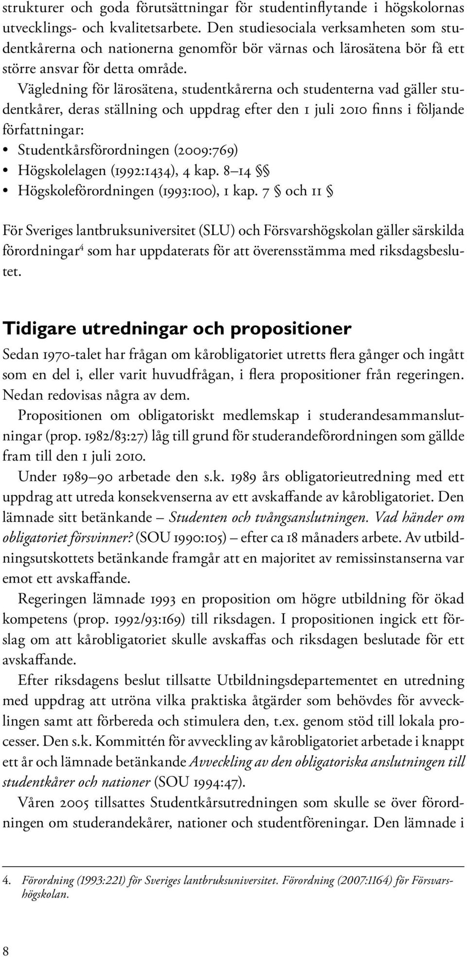 Vägledning för lärosätena, studentkårerna och studenterna vad gäller studentkårer, deras ställning och uppdrag efter den 1 juli 2010 finns i följande författningar: Studentkårsförordningen (2009:769)