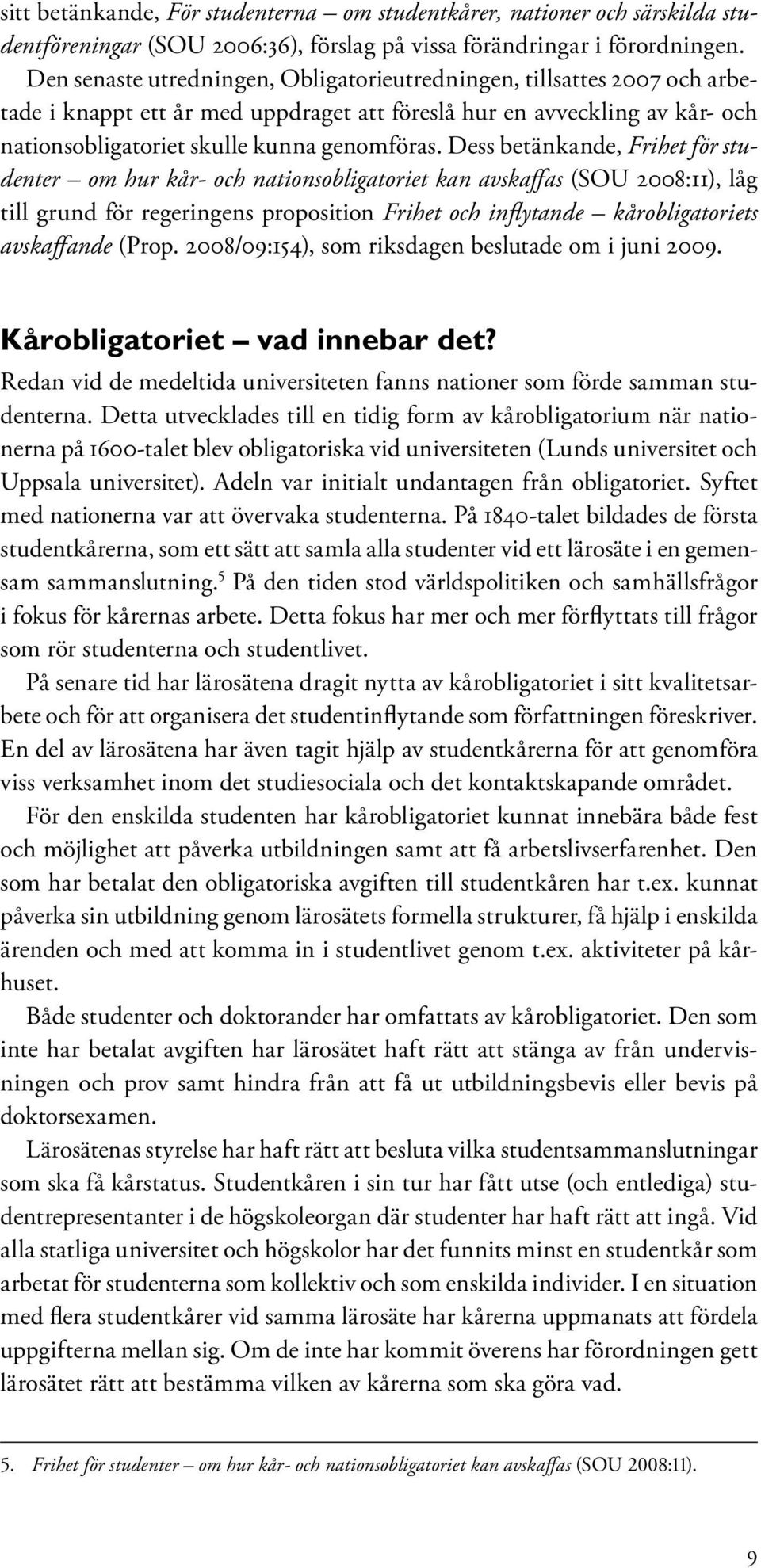 Dess betänkande, Frihet för studenter om hur kår- och nationsobligatoriet kan avskaffas (SOU 2008:11), låg till grund för regeringens proposition Frihet och inflytande kårobligatoriets avskaffande