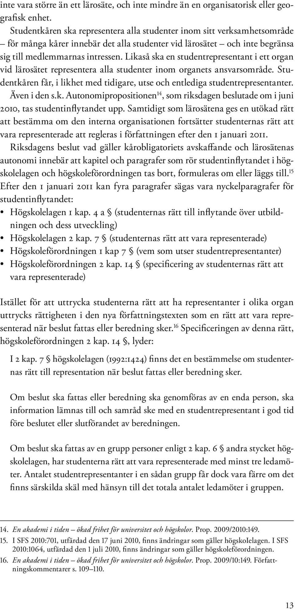 Likaså ska en studentrepresentant i ett organ vid lärosätet representera alla studenter inom organets ansvarsområde. Studentkåren får, i likhet med tidigare, utse och entlediga studentrepresentanter.