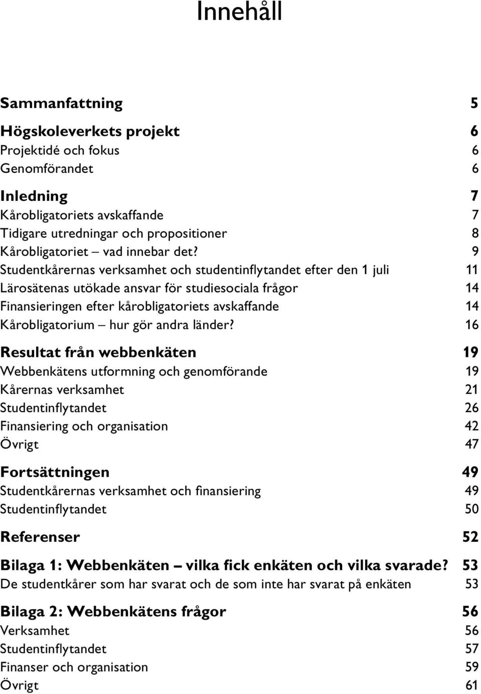 9 Studentkårernas verksamhet och studentinflytandet efter den 1 juli 11 Lärosätenas utökade ansvar för studiesociala frågor 14 Finansieringen efter kårobligatoriets avskaffande 14 Kårobligatorium hur