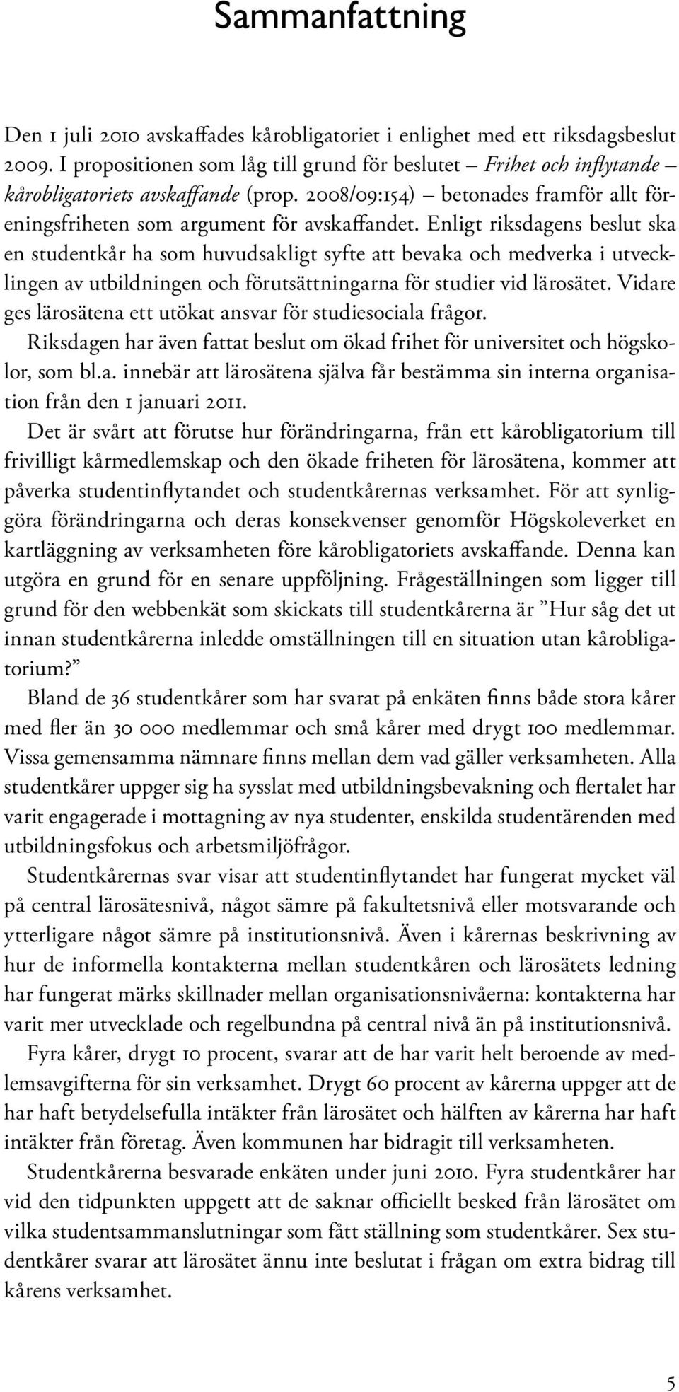 Enligt riksdagens beslut ska en studentkår ha som huvudsakligt syfte att bevaka och medverka i utvecklingen av utbildningen och förutsättningarna för studier vid lärosätet.