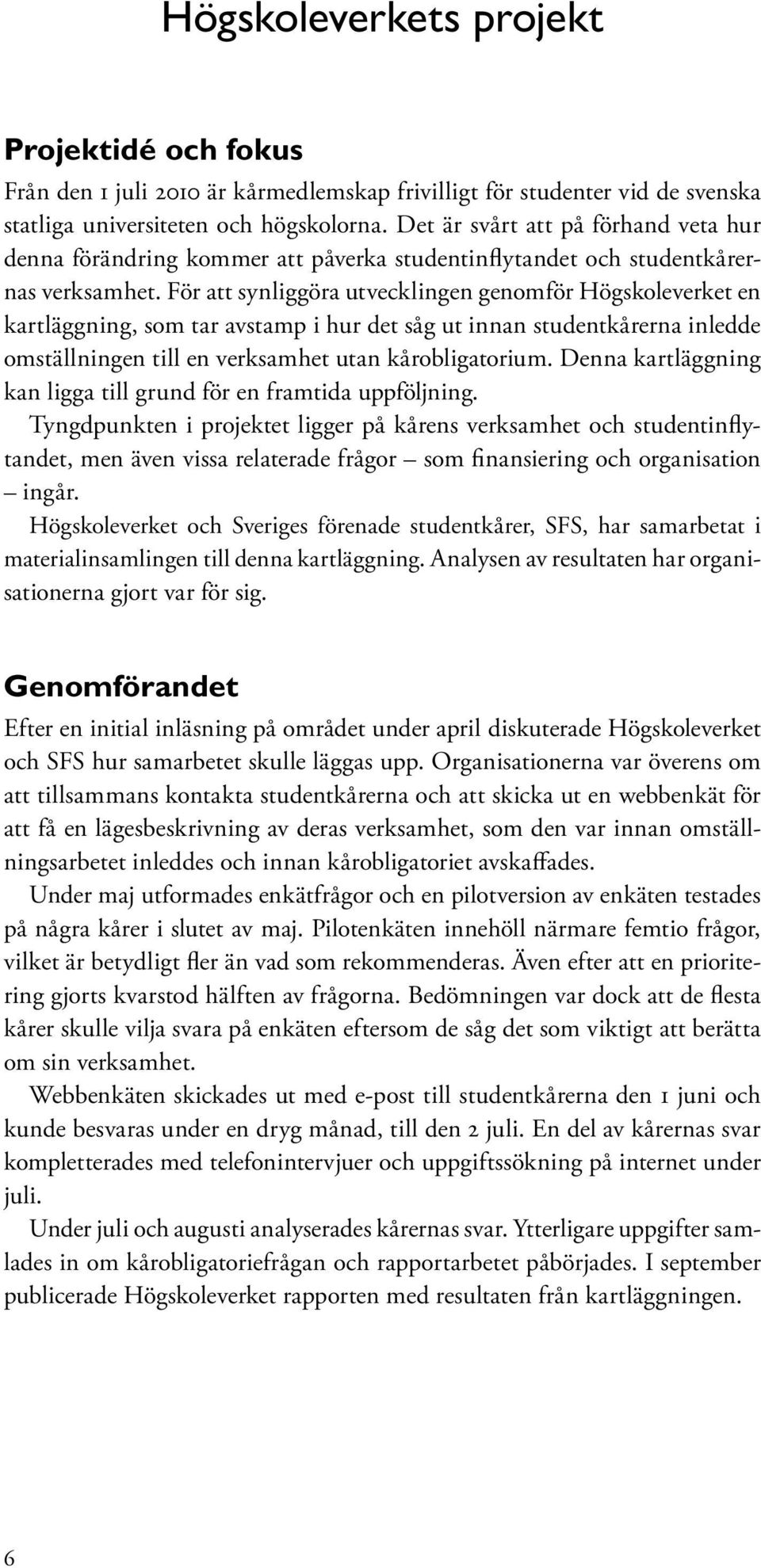 För att synliggöra utvecklingen genomför Högskoleverket en kartläggning, som tar avstamp i hur det såg ut innan studentkårerna inledde omställningen till en verksamhet utan kårobligatorium.