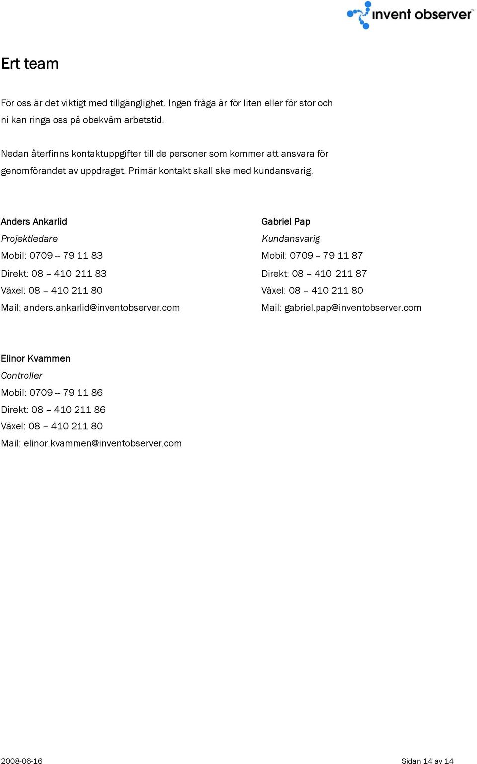 Anders Ankarlid Gabriel Pap Projektledare Kundansvarig Mobil: 0709 -- 79 11 83 Mobil: 0709 -- 79 11 87 Direkt: 08 410 211 83 Direkt: 08 410 211 87 Växel: 08 410 211 80 Växel: