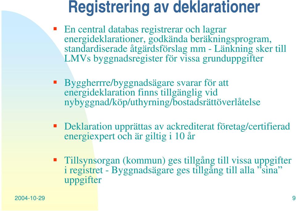 finns tillgänglig vid nybyggnad/köp/uthyrning/bostadsrättöverlåtelse Deklaration upprättas av ackrediterat företag/certifierad energiexpert och