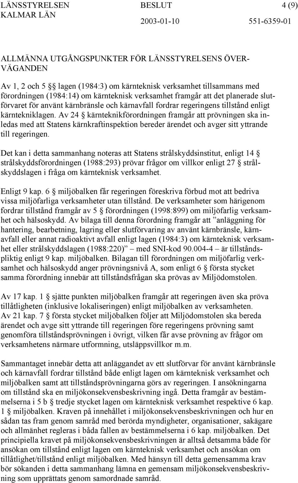Av 24 kärnteknikförordningen framgår att prövningen ska inledas med att Statens kärnkraftinspektion bereder ärendet och avger sitt yttrande till regeringen.