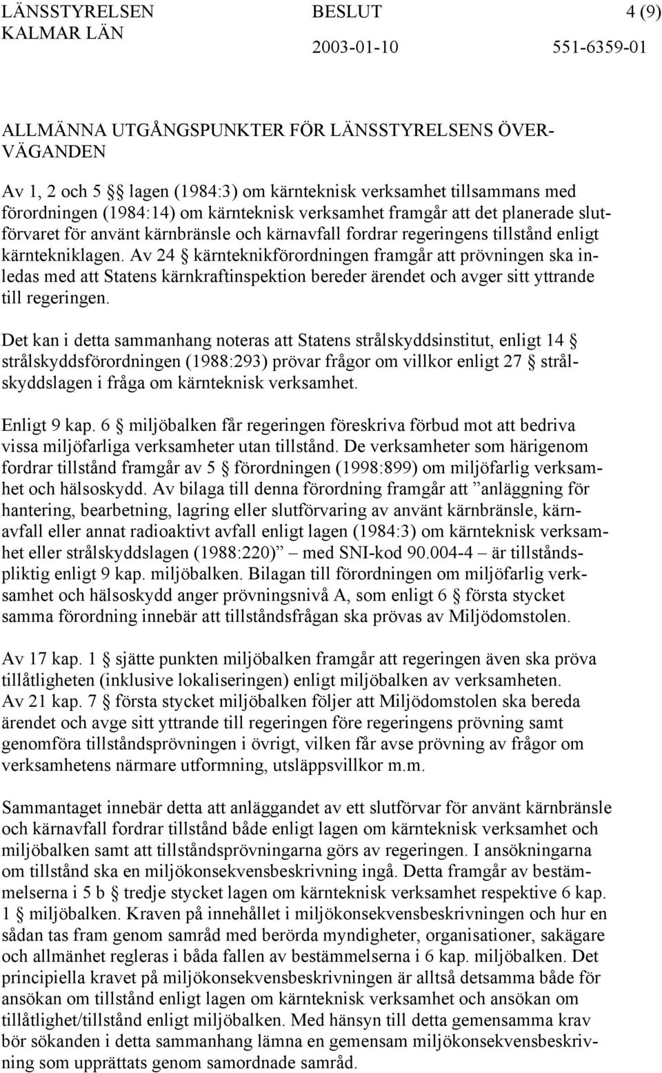 Av 24 kärnteknikförordningen framgår att prövningen ska inledas med att Statens kärnkraftinspektion bereder ärendet och avger sitt yttrande till regeringen.