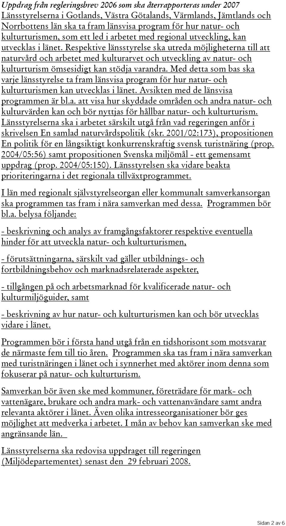 Respektive länsstyrelse ska utreda möjligheterna till att naturvård och arbetet med kulturarvet och utveckling av natur- och kulturturism ömsesidigt kan stödja varandra.