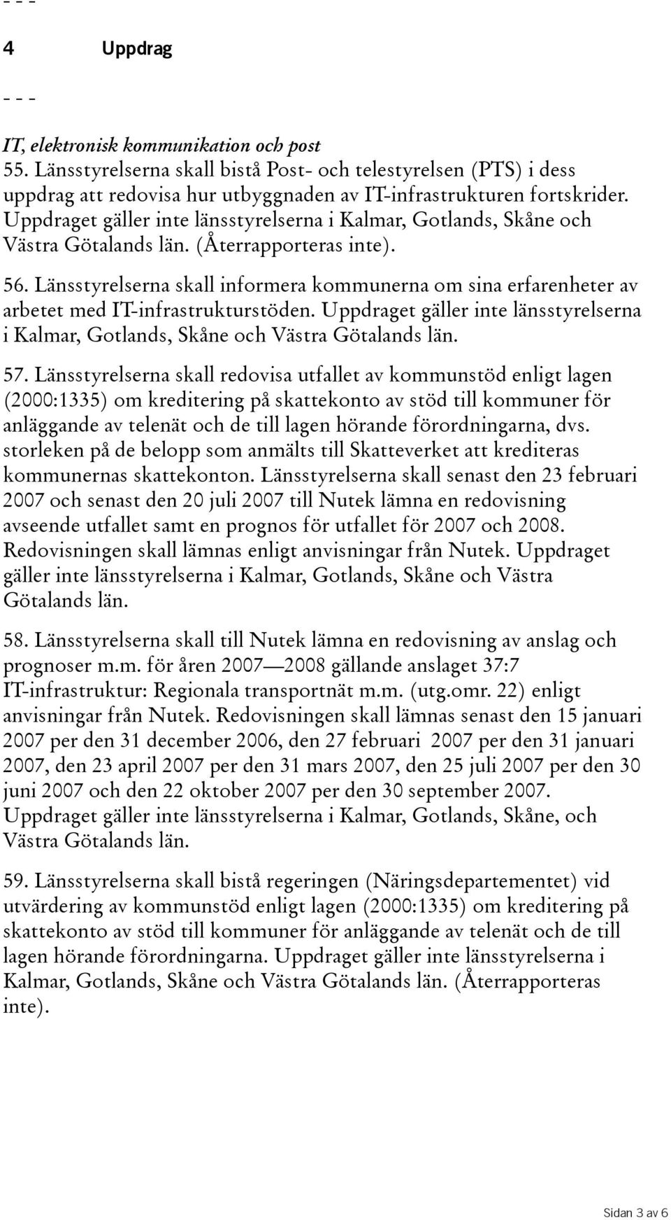 Länsstyrelserna skall informera kommunerna om sina erfarenheter av arbetet med IT-infrastrukturstöden. Uppdraget gäller inte länsstyrelserna i Kalmar, Gotlands, Skåne och Västra Götalands län. 57.