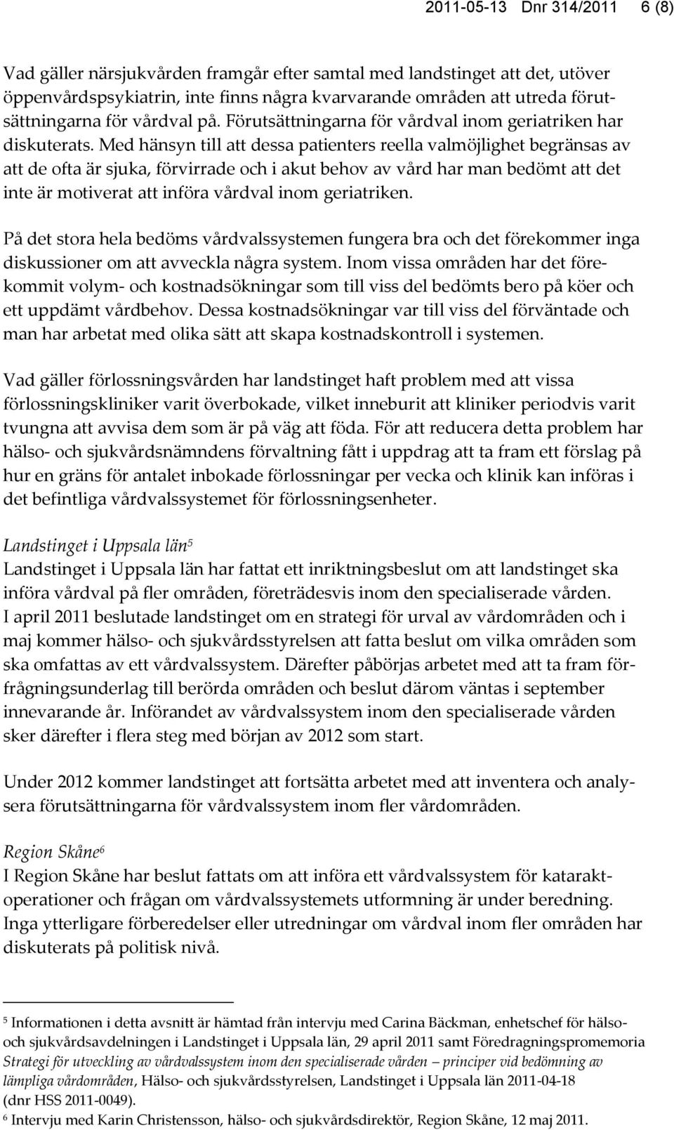 Med hänsyn till att dessa patienters reella valmöjlighet begränsas av att de ofta är sjuka, förvirrade och i akut behov av vård har man bedömt att det inte är motiverat att införa vårdval inom