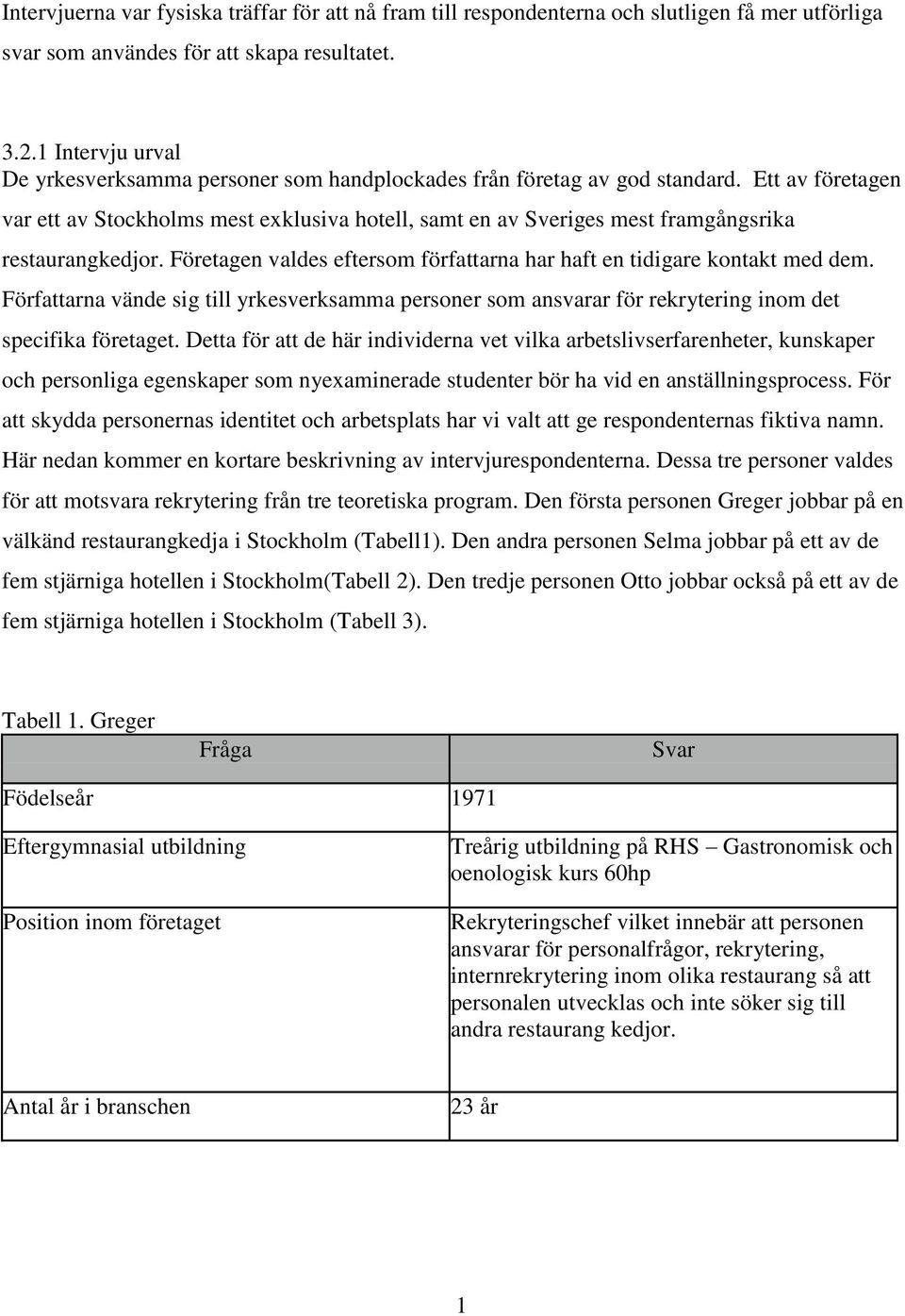 Ett av företagen var ett av Stockholms mest exklusiva hotell, samt en av Sveriges mest framgångsrika restaurangkedjor. Företagen valdes eftersom författarna har haft en tidigare kontakt med dem.