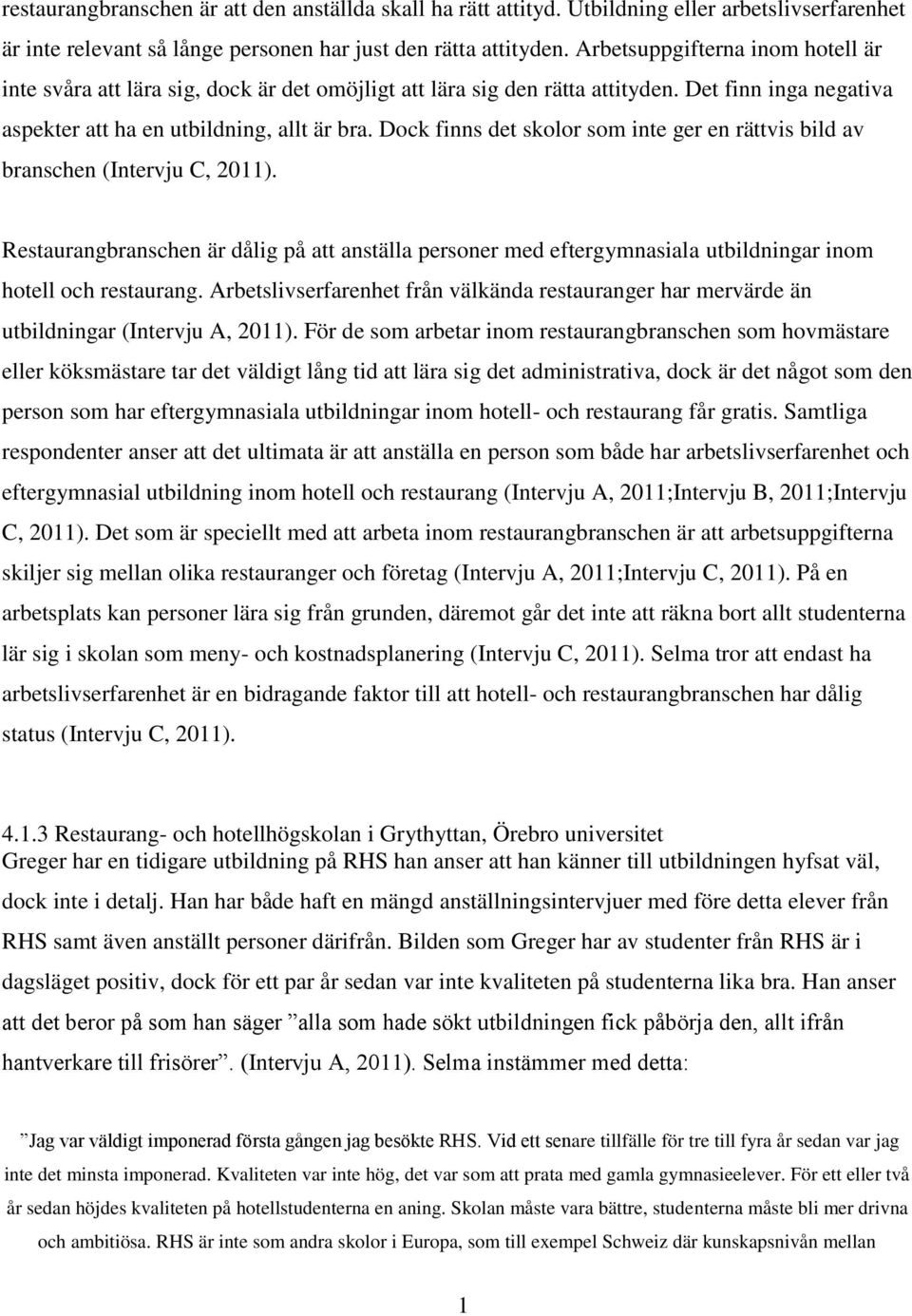 Dock finns det skolor som inte ger en rättvis bild av branschen (Intervju C, 2011). Restaurangbranschen är dålig på att anställa personer med eftergymnasiala utbildningar inom hotell och restaurang.