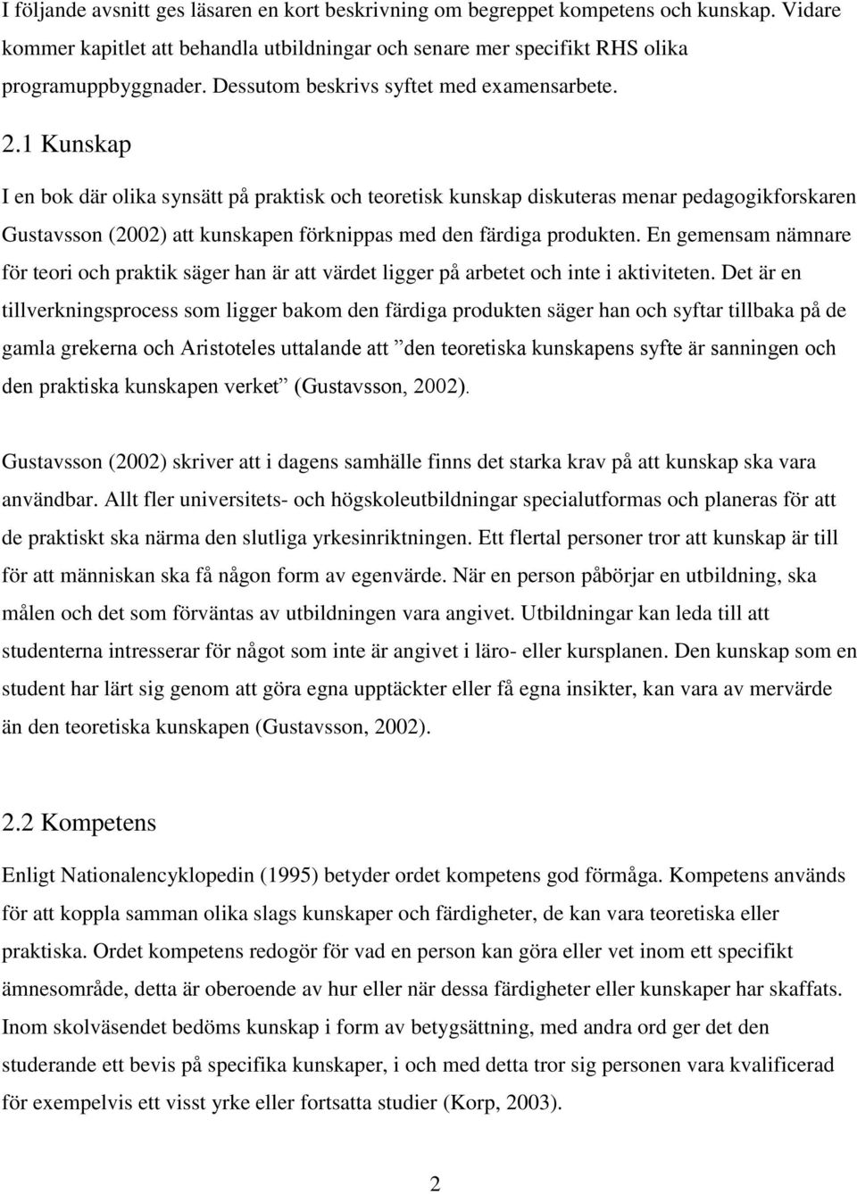 1 Kunskap I en bok där olika synsätt på praktisk och teoretisk kunskap diskuteras menar pedagogikforskaren Gustavsson (2002) att kunskapen förknippas med den färdiga produkten.
