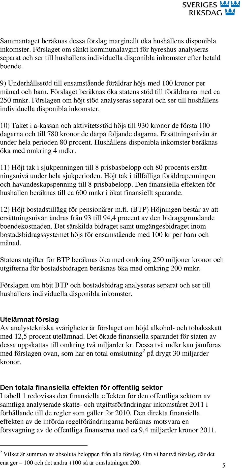 9) Underhållsstöd till ensamstående föräldrar höjs med 100 kronor per månad och barn. Förslaget beräknas öka statens stöd till föräldrarna med ca 250 mnkr.