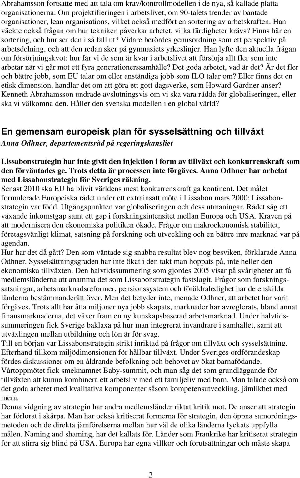 Han väckte också frågan om hur tekniken påverkar arbetet, vilka färdigheter krävs? Finns här en sortering, och hur ser den i så fall ut?