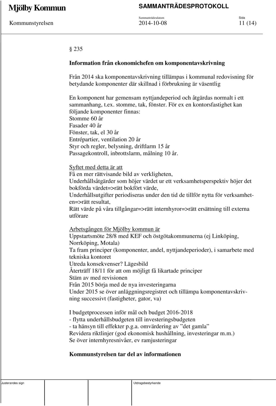 För ex en kontorsfastighet kan följande komponenter finnas: Stomme 60 år Fasader 40 år Fönster, tak, el 30 år Entrépartier, ventilation 20 år Styr och regler, belysning, driftlarm 15 år