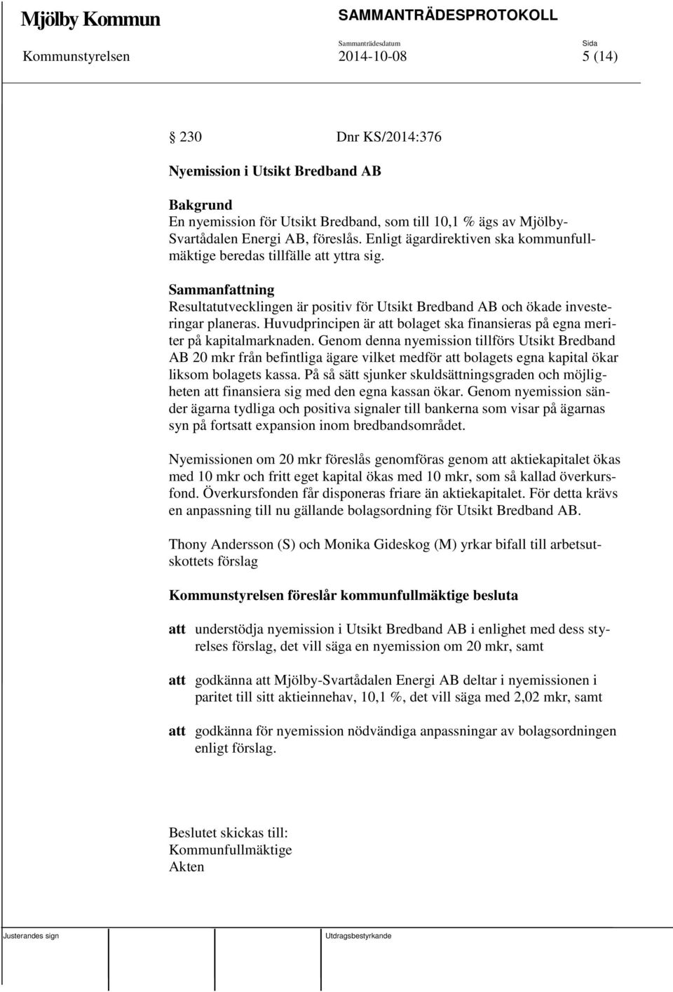 Huvudprincipen är att bolaget ska finansieras på egna meriter på kapitalmarknaden.