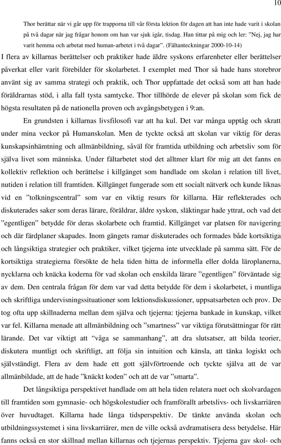 (Fältanteckningar 2000-10-14) I flera av killarnas berättelser och praktiker hade äldre syskons erfarenheter eller berättelser påverkat eller varit förebilder för skolarbetet.