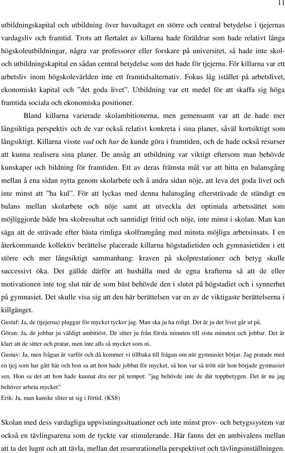 central betydelse som det hade för tjejerna. För killarna var ett arbetsliv inom högskolevärlden inte ett framtidsalternativ. Fokus låg istället på arbetslivet, ekonomiskt kapital och det goda livet.