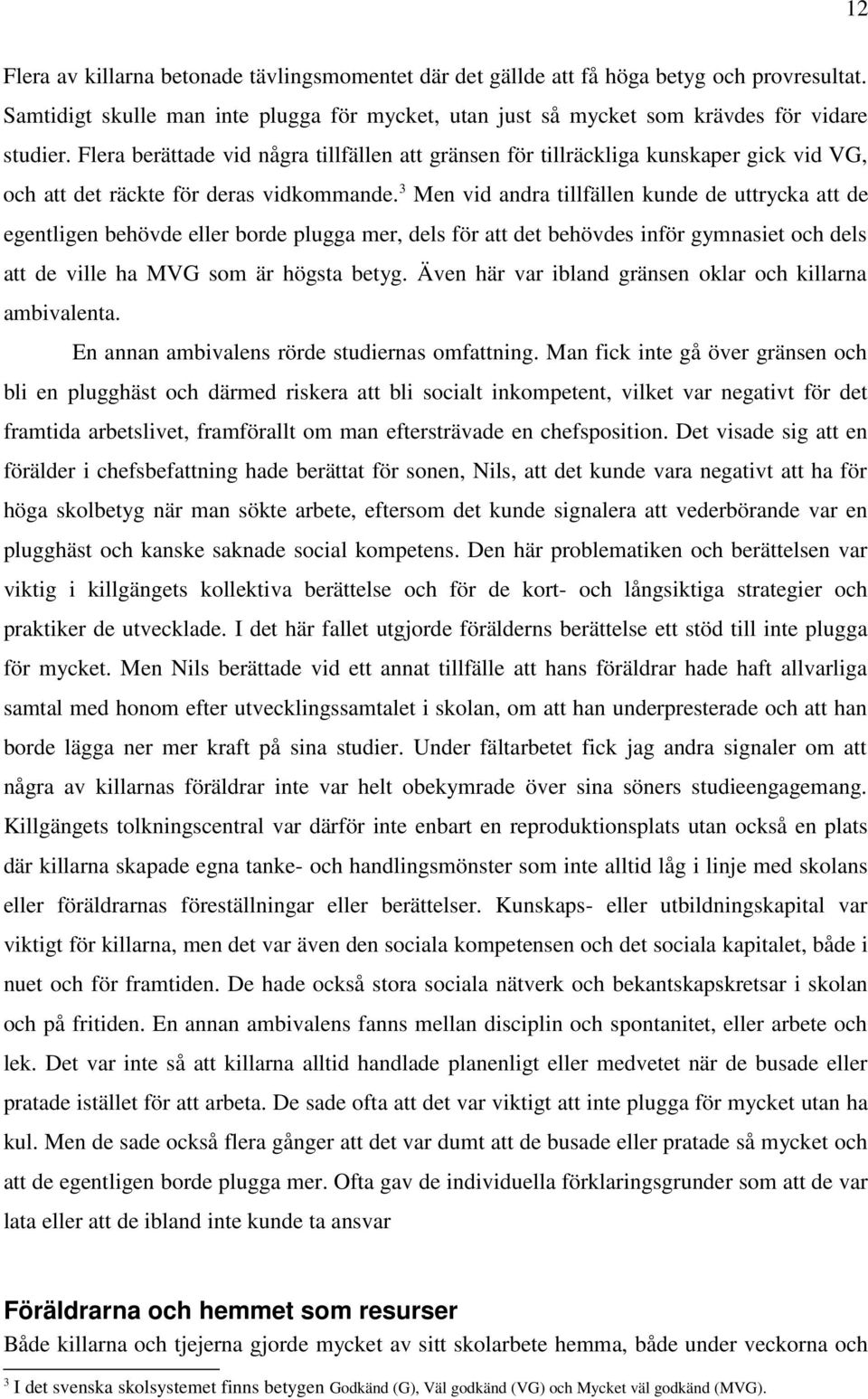 3 Men vid andra tillfällen kunde de uttrycka att de egentligen behövde eller borde plugga mer, dels för att det behövdes inför gymnasiet och dels att de ville ha MVG som är högsta betyg.