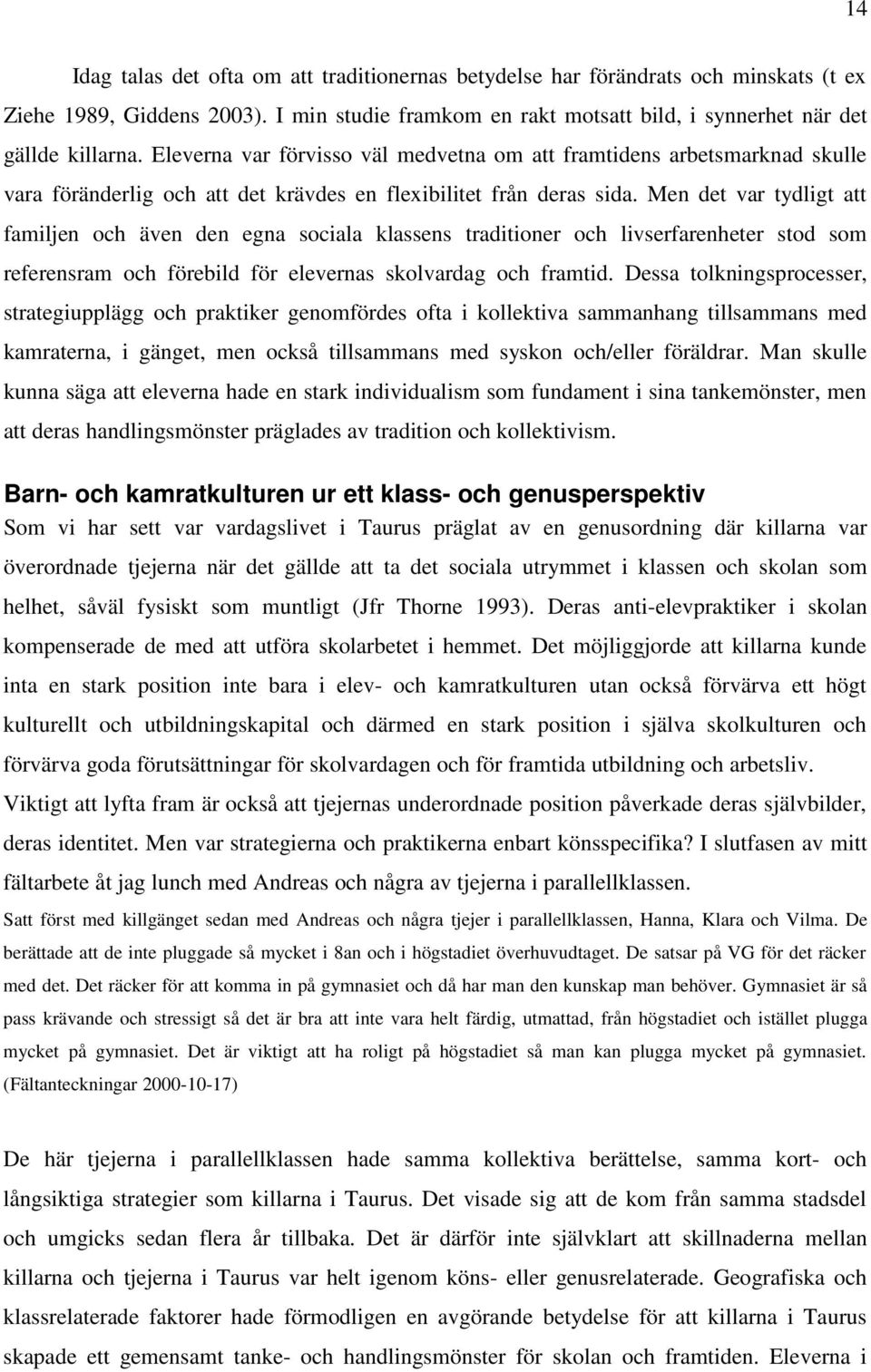 Men det var tydligt att familjen och även den egna sociala klassens traditioner och livserfarenheter stod som referensram och förebild för elevernas skolvardag och framtid.