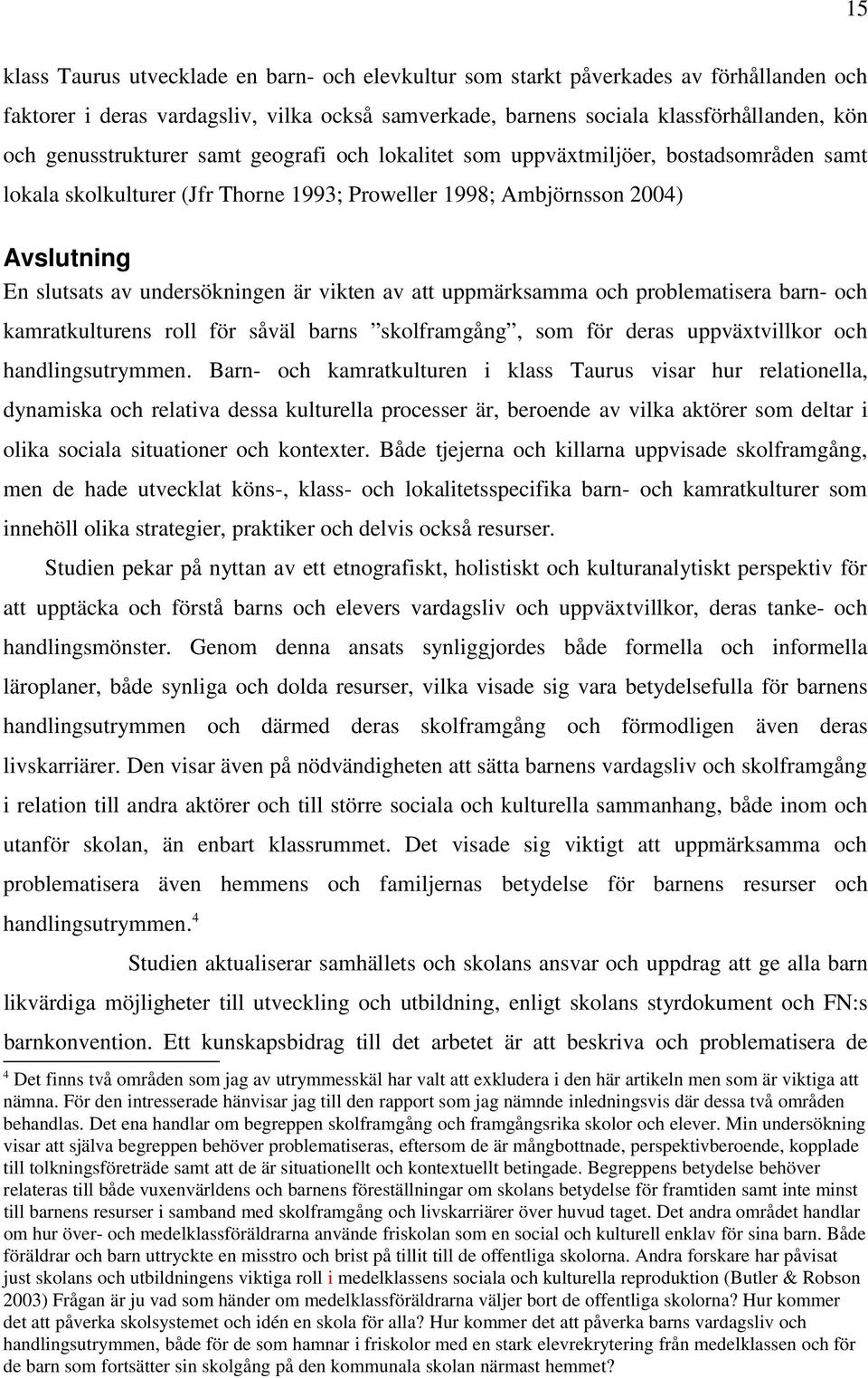 vikten av att uppmärksamma och problematisera barn- och kamratkulturens roll för såväl barns skolframgång, som för deras uppväxtvillkor och handlingsutrymmen.