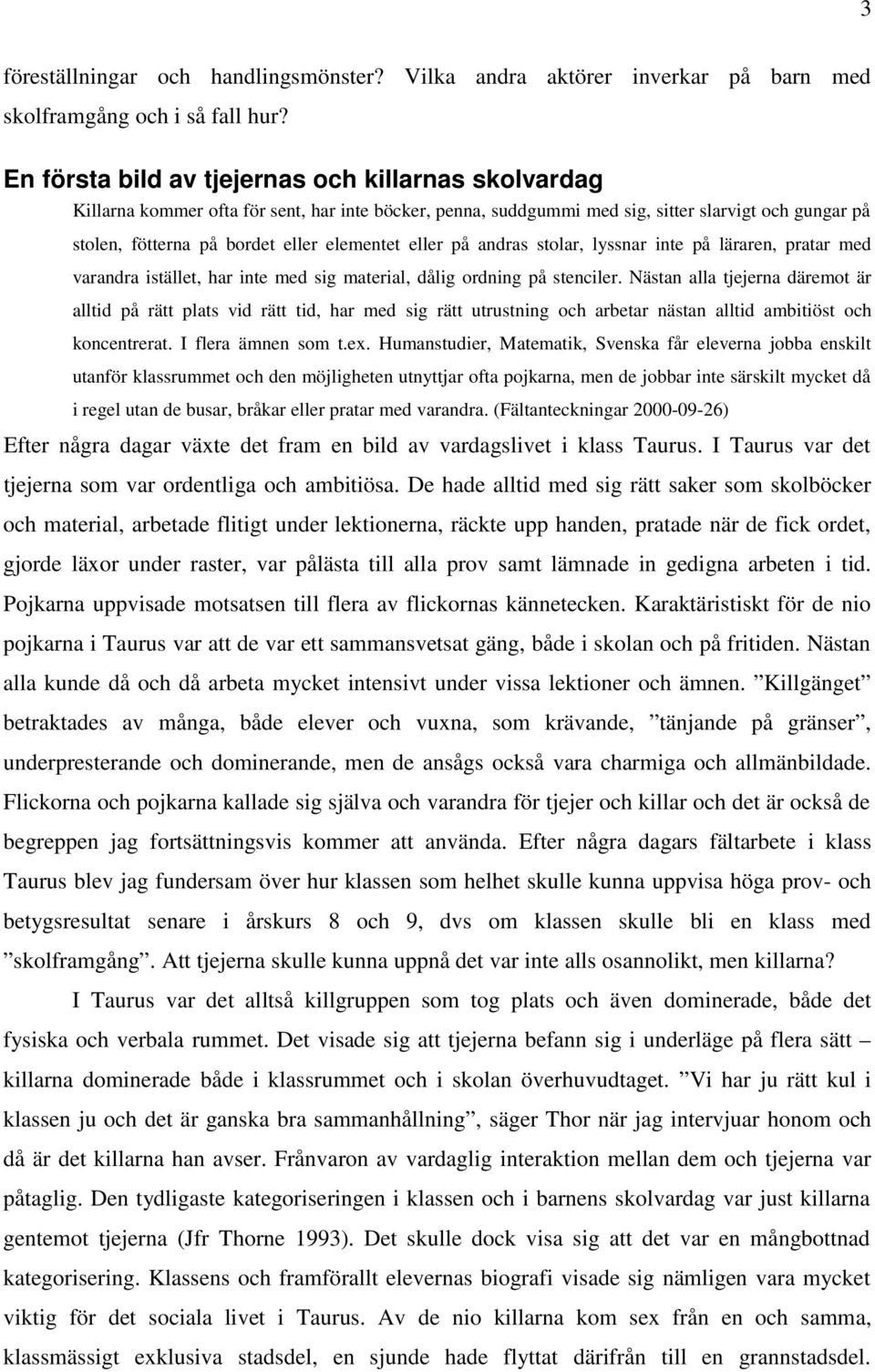 eller på andras stolar, lyssnar inte på läraren, pratar med varandra istället, har inte med sig material, dålig ordning på stenciler.