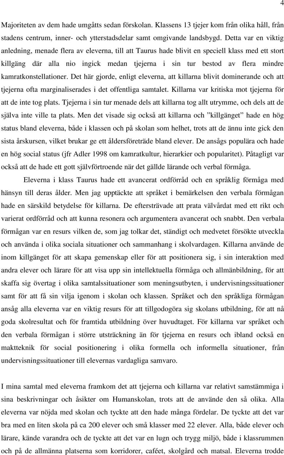 kamratkonstellationer. Det här gjorde, enligt eleverna, att killarna blivit dominerande och att tjejerna ofta marginaliserades i det offentliga samtalet.