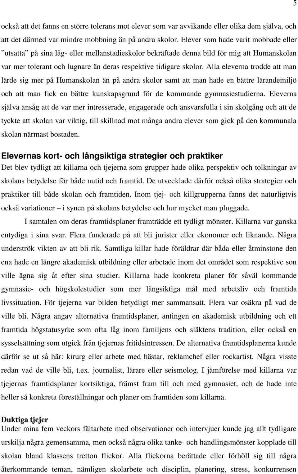 Alla eleverna trodde att man lärde sig mer på Humanskolan än på andra skolor samt att man hade en bättre lärandemiljö och att man fick en bättre kunskapsgrund för de kommande gymnasiestudierna.