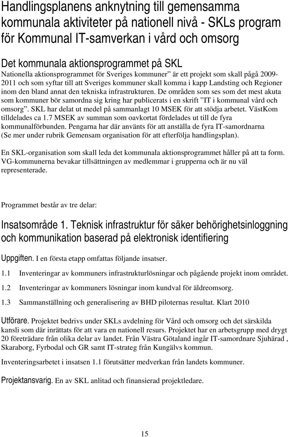 infrastrukturen. De områden som ses som det mest akuta som kommuner bör samordna sig kring har publicerats i en skrift IT i kommunal vård och omsorg.