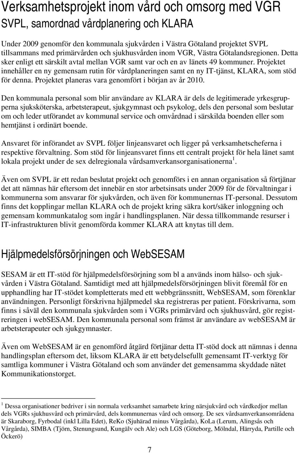 Projektet innehåller en ny gemensam rutin för vårdplaneringen samt en ny IT-tjänst, KLARA, som stöd för denna. Projektet planeras vara genomfört i början av år 2010.