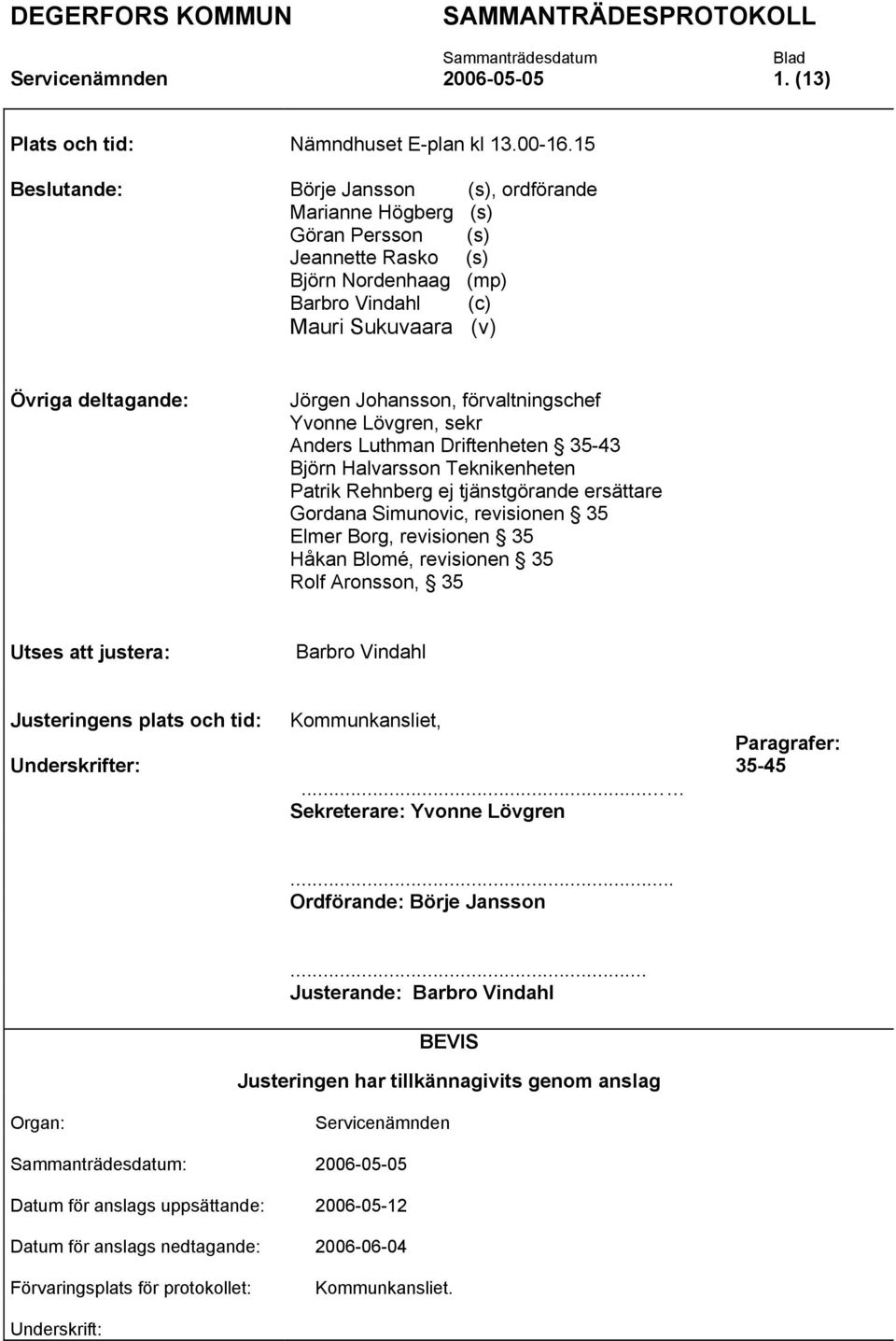 Johansson, förvaltningschef Yvonne Lövgren, sekr Anders Luthman Driftenheten 35-43 Björn Halvarsson Teknikenheten Patrik Rehnberg ej tjänstgörande ersättare Gordana Simunovic, revisionen 35 Elmer