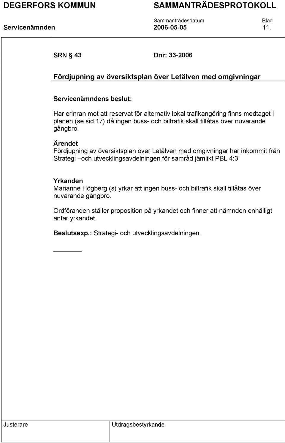 medtaget i planen (se sid 17) då ingen buss- och biltrafik skall tillåtas över nuvarande gångbro.