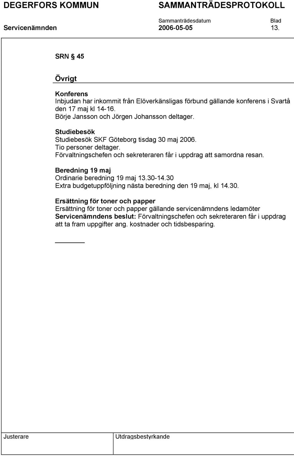 Förvaltningschefen och sekreteraren får i uppdrag att samordna resan. Beredning 19 maj Ordinarie beredning 19 maj 13.30-14.