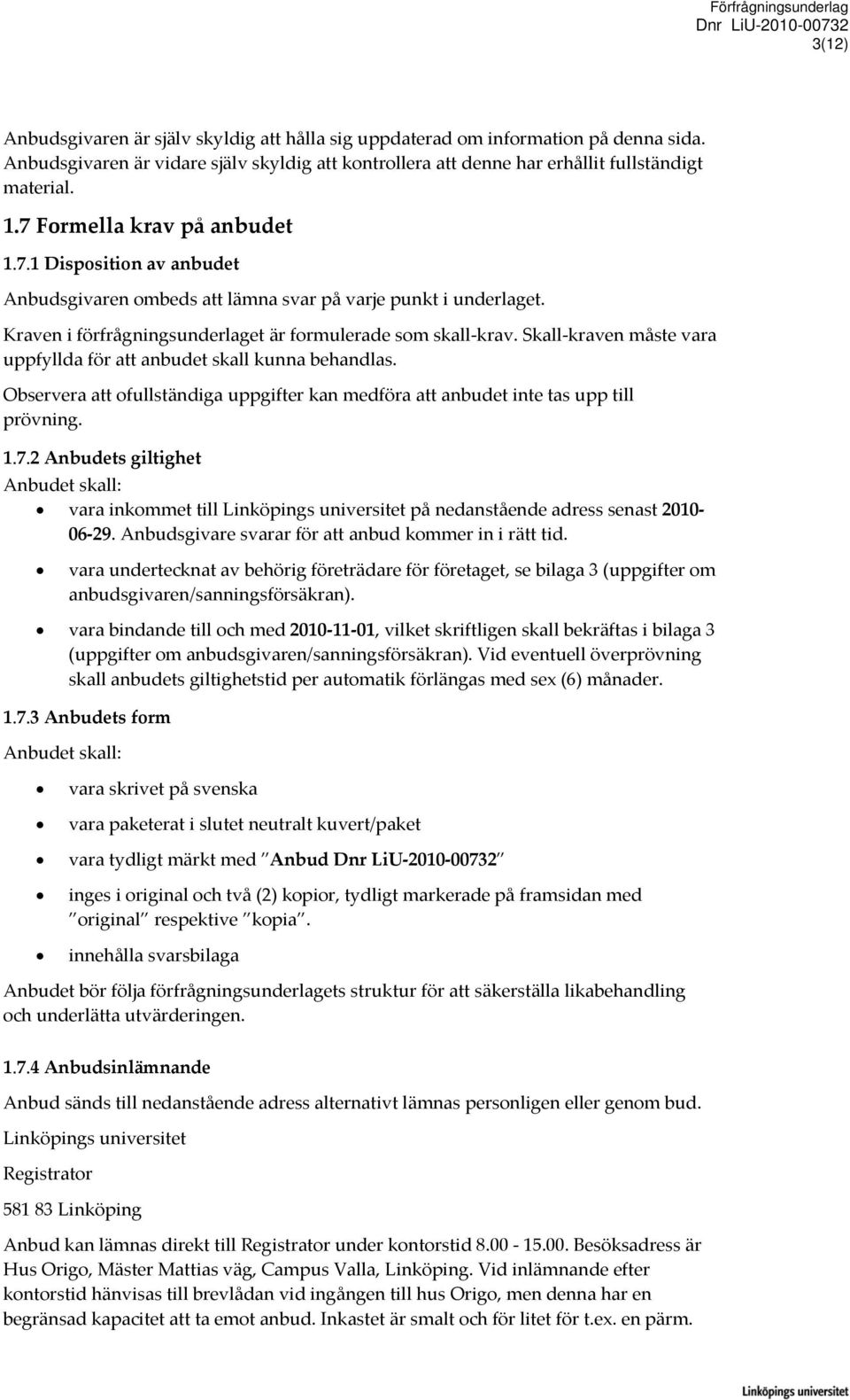 Skall kraven måste vara uppfyllda för att anbudet skall kunna behandlas. Observera att ofullständiga uppgifter kan medföra att anbudet inte tas upp till prövning. 1.7.