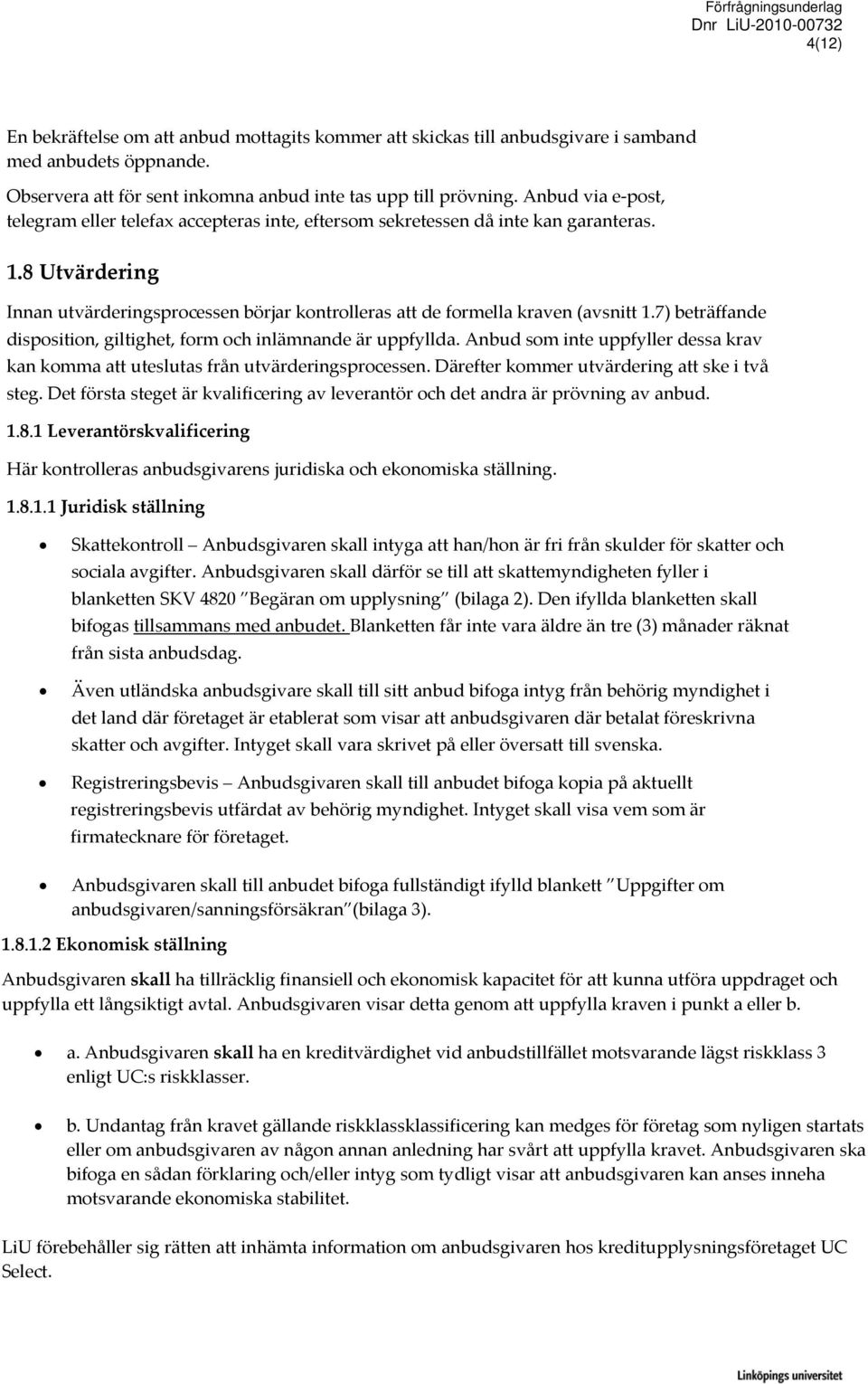 8 Utvärdering Innan utvärderingsprocessen börjar kontrolleras att de formella kraven (avsnitt 1.7) beträffande disposition, giltighet, form och inlämnande är uppfyllda.