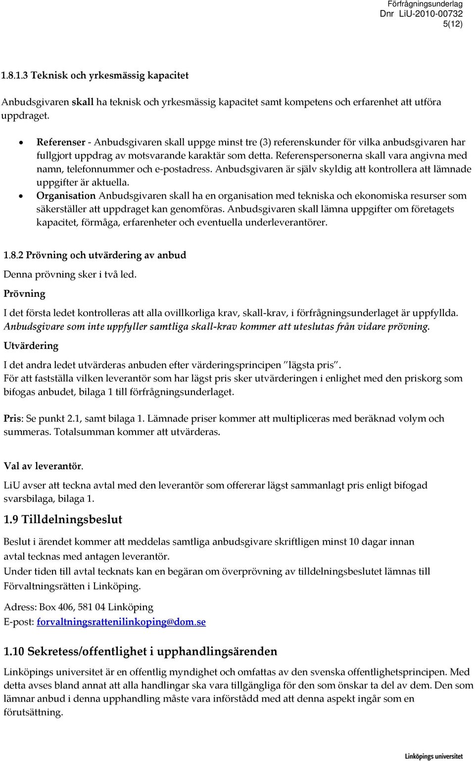 Referenspersonerna skall vara angivna med namn, telefonnummer och e postadress. Anbudsgivaren är själv skyldig att kontrollera att lämnade uppgifter är aktuella.