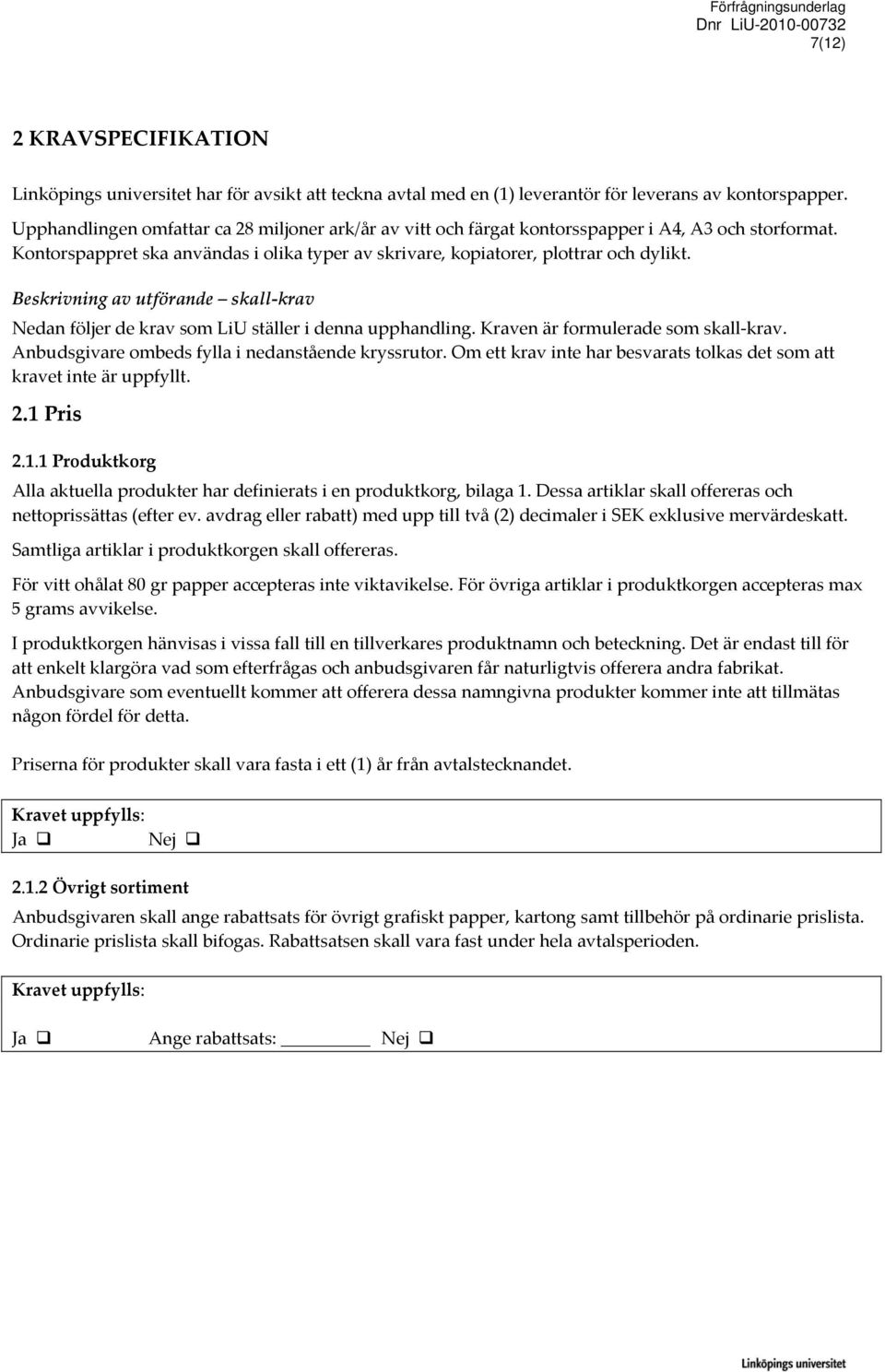Beskrivning av utförande skall krav Nedan följer de krav som LiU ställer i denna upphandling. Kraven är formulerade som skall krav. Anbudsgivare ombeds fylla i nedanstående kryssrutor.